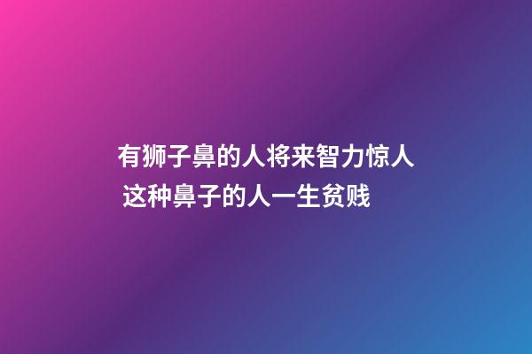 有狮子鼻的人将来智力惊人 这种鼻子的人一生贫贱